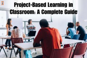 Project-Based Learning in Classroom: 5 Best Steps To Start | Future Education Magazine