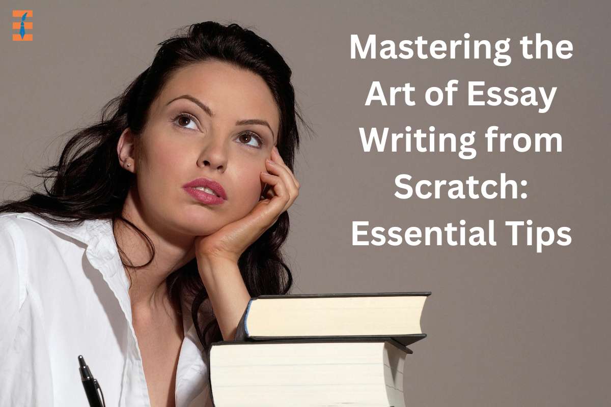 Mastering the Art of Essay Writing from Scratch: Essential Tips