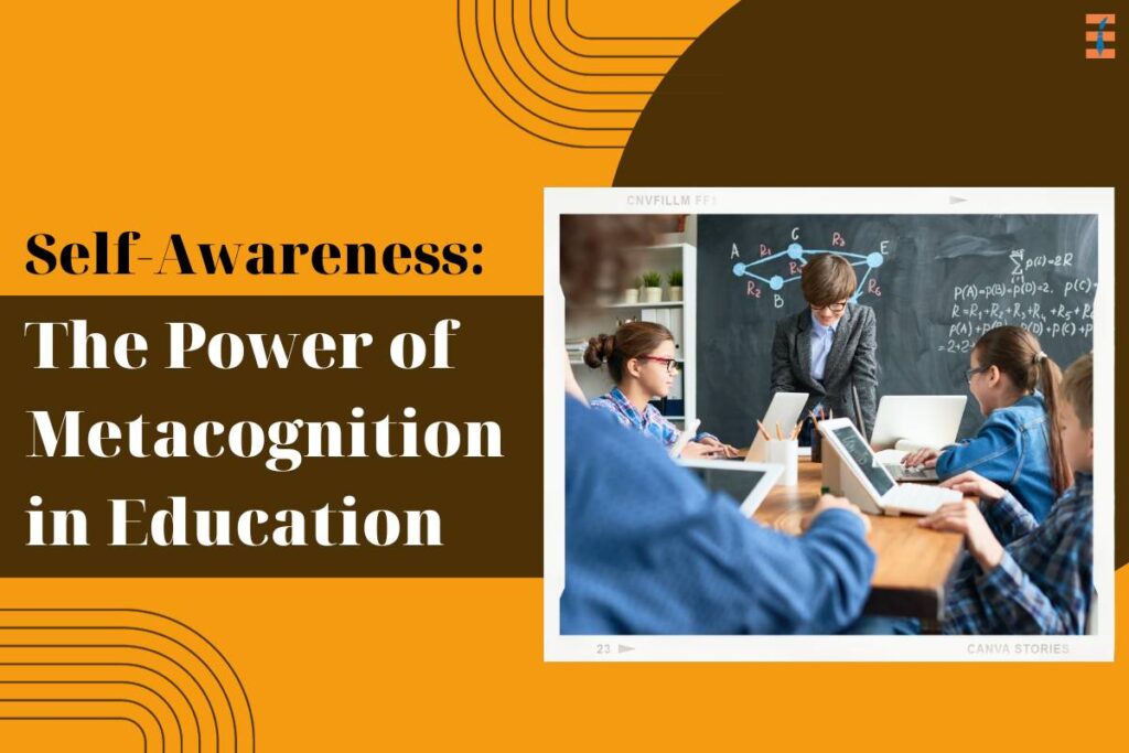 Metacognition In Education: Significance In Nurturing Self-awareness In The Classroom | Future Education Magazine
