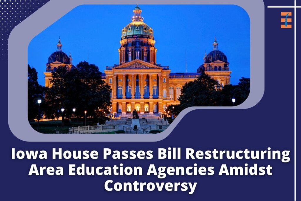 Iowa House Passes Bill Restructuring Area Education Agencies Amidst Controversy |,Future Education Magazine