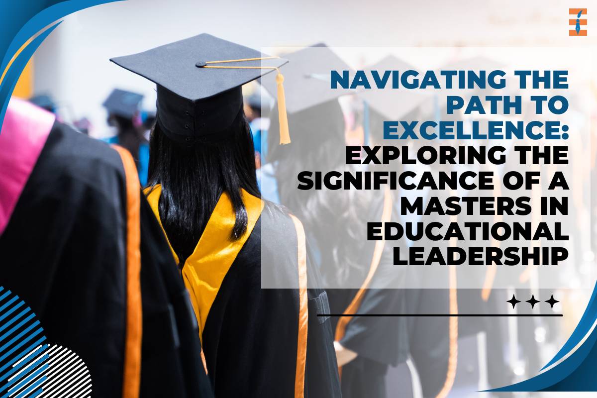 Navigating the Path to Excellence: Exploring the Significance of a Masters in Educational Leadership