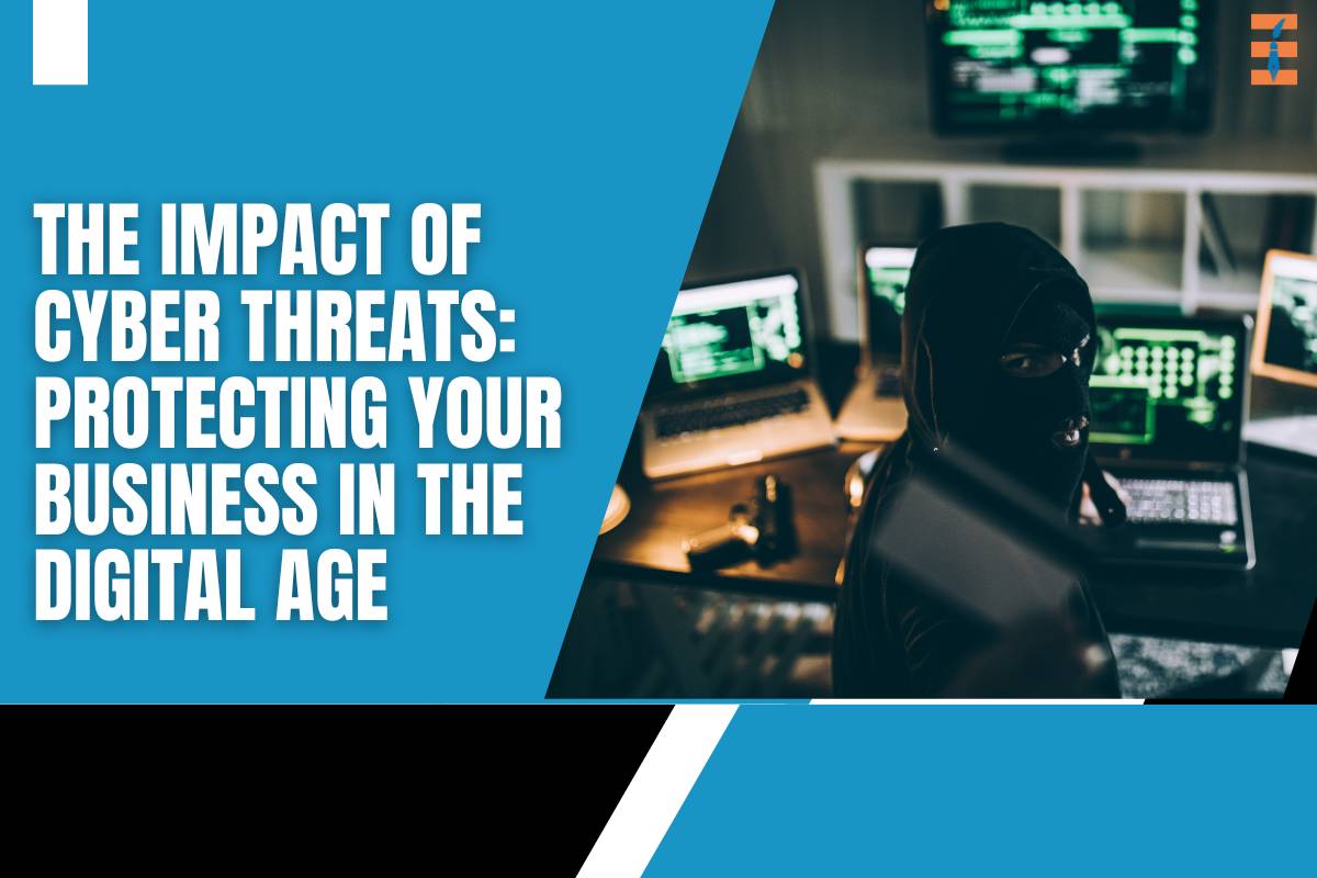 The Impact of Cyber Threats: Protecting Your Business in the Digital Age